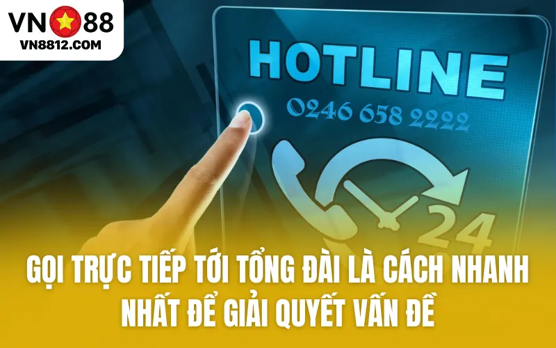 Gọi trực tiếp tới tổng đài là cách nhanh nhất để giải quyết vấn đề