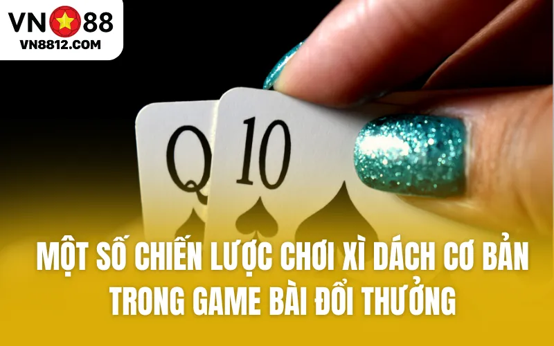 Một số chiến lược chơi Xì Dách cơ bản trong game bài đổi thưởng