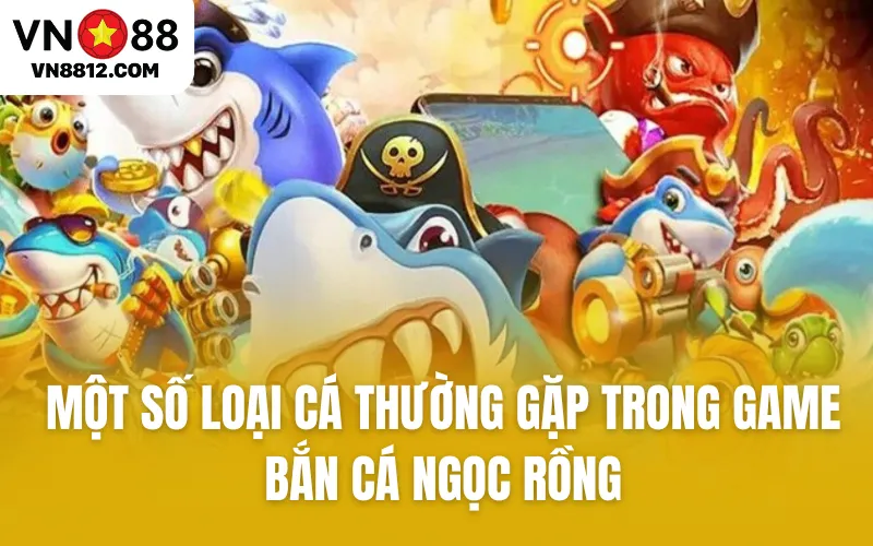 Một số loại cá thường gặp trong game bắn cá Ngọc Rồng