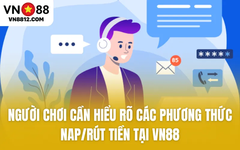 Người chơi cần hiểu rõ các phương thức nap/rút tiền tại VN88