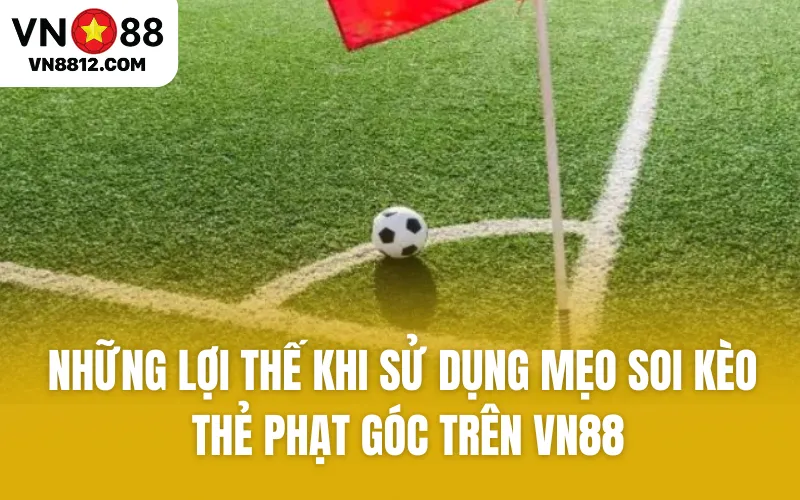 Những lợi thế khi sử dụng mẹo kèo thẻ phạt góc trên VN88