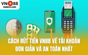 Cách Rút Tiền VN88 Về Tài Khoản Đơn Giản Và An Toàn Nhất