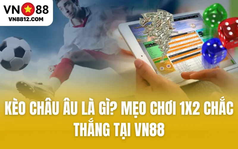 Kèo Châu Âu Là Gì? Mẹo Chơi 1x2 Chắc Thắng Tại VN88